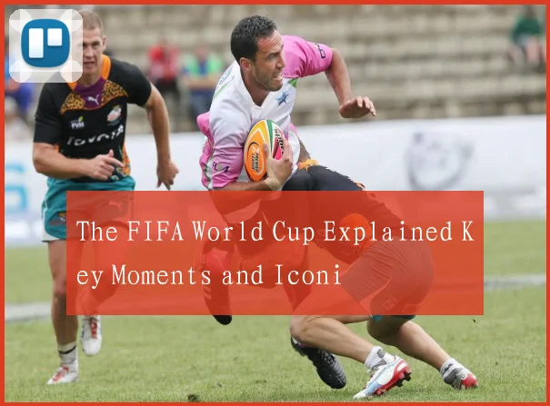 The FIFA World Cup Explained Key Moments and Iconi